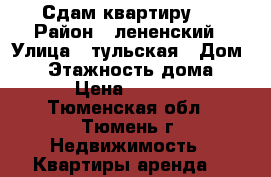 Сдам квартиру ) › Район ­ лененский › Улица ­ тульская › Дом ­ 4 › Этажность дома ­ 5 › Цена ­ 9 500 - Тюменская обл., Тюмень г. Недвижимость » Квартиры аренда   